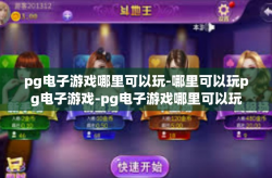pg电子游戏哪里可以玩-哪里可以玩pg电子游戏-pg电子游戏哪里可以玩