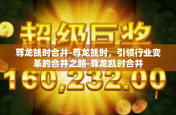 尊龙凯时合并-尊龙凯时，引领行业变革的合并之路-尊龙凯时合并
