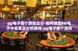 pg电子哪个游戏出分-如何确定PG电子中容易出分的游戏-pg电子哪个游戏出分