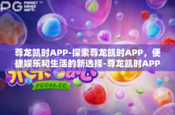 尊龙凯时APP-探索尊龙凯时APP，便捷娱乐和生活的新选择-尊龙凯时APP