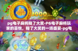 pg电子麻将糊了大奖-PG电子麻将玩家的喜悦，糊了大奖的一场盛宴-pg电子麻将糊了大奖