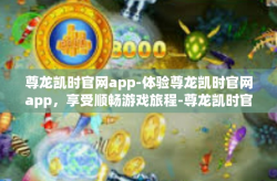 尊龙凯时官网app-体验尊龙凯时官网app，享受顺畅游戏旅程-尊龙凯时官网app