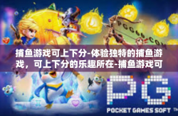 捕鱼游戏可上下分-体验独特的捕鱼游戏，可上下分的乐趣所在-捕鱼游戏可上下分