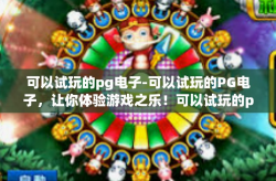 可以试玩的pg电子-可以试玩的PG电子，让你体验游戏之乐！可以试玩的pg电子