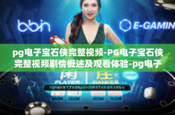 pg电子宝石侠完整视频-PG电子宝石侠完整视频剧情概述及观看体验-pg电子宝石侠完整视频