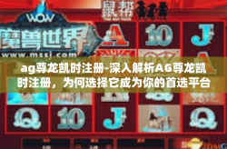 ag尊龙凯时注册-深入解析AG尊龙凯时注册，为何选择它成为你的首选平台？ag尊龙凯时注册