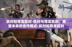 凯时和尊龙凯时-凯时与尊龙凯时，展望未来的合作模式-凯时和尊龙凯时