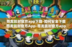 尊龙凯时官方app下载-如何安全下载尊龙凯时官方App-尊龙凯时官方app下载