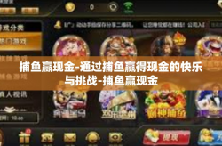 捕鱼赢现金-通过捕鱼赢得现金的快乐与挑战-捕鱼赢现金