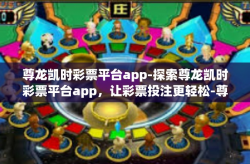 尊龙凯时彩票平台app-探索尊龙凯时彩票平台app，让彩票投注更轻松-尊龙凯时彩票平台app