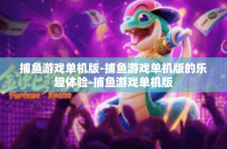捕鱼游戏单机版-捕鱼游戏单机版的乐趣体验-捕鱼游戏单机版