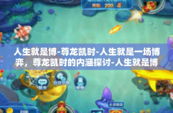人生就是博-尊龙凯时-人生就是一场博弈，尊龙凯时的内涵探讨-人生就是博-尊龙凯时