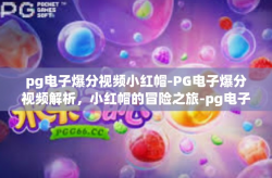 pg电子爆分视频小红帽-PG电子爆分视频解析，小红帽的冒险之旅-pg电子爆分视频小红帽