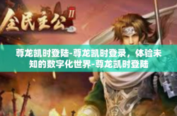 尊龙凯时登陆-尊龙凯时登录，体验未知的数字化世界-尊龙凯时登陆
