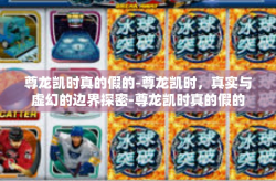 尊龙凯时真的假的-尊龙凯时，真实与虚幻的边界探密-尊龙凯时真的假的