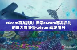 z6com尊龙凯时-探索z6com尊龙凯时的魅力与激情-z6com尊龙凯时