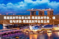 尊龙凯时平台怎么样-尊龙凯时平台，体验与评测-尊龙凯时平台怎么样
