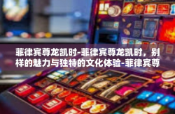 菲律宾尊龙凯时-菲律宾尊龙凯时，别样的魅力与独特的文化体验-菲律宾尊龙凯时