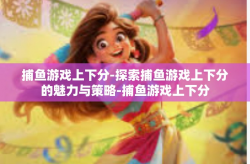 捕鱼游戏上下分-探索捕鱼游戏上下分的魅力与策略-捕鱼游戏上下分