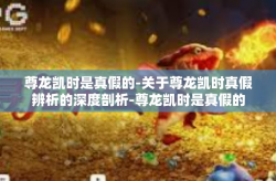 尊龙凯时是真假的-关于尊龙凯时真假辨析的深度剖析-尊龙凯时是真假的