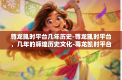 尊龙凯时平台几年历史-尊龙凯时平台，几年的辉煌历史文化-尊龙凯时平台几年历史