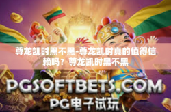 尊龙凯时黑不黑-尊龙凯时真的值得信赖吗？尊龙凯时黑不黑