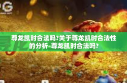 尊龙凯时合法吗?关于尊龙凯时合法性的分析-尊龙凯时合法吗?