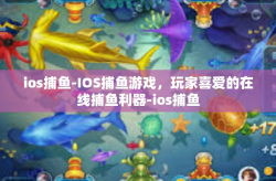 ios捕鱼-IOS捕鱼游戏，玩家喜爱的在线捕鱼利器-ios捕鱼