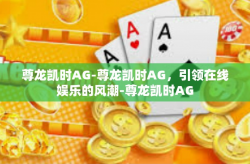 尊龙凯时AG-尊龙凯时AG，引领在线娱乐的风潮-尊龙凯时AG