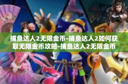 捕鱼达人2无限金币-捕鱼达人2如何获取无限金币攻略-捕鱼达人2无限金币