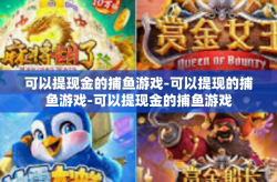 可以提现金的捕鱼游戏-可以提现的捕鱼游戏-可以提现金的捕鱼游戏