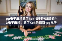 pg电子麻将胡了kok-逆时针旋转的PG电子麻将，胡了Kok的瞬间-pg电子麻将胡了kok