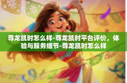尊龙凯时怎么样-尊龙凯时平台评价，体验与服务细节-尊龙凯时怎么样