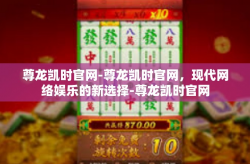 尊龙凯时官网-尊龙凯时官网，现代网络娱乐的新选择-尊龙凯时官网