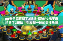 pg电子麻将胡了2玩法-探秘PG电子麻将胡了2玩法，引发新一轮的竞技热潮-pg电子麻将胡了2玩法