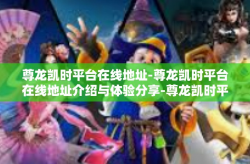 尊龙凯时平台在线地址-尊龙凯时平台在线地址介绍与体验分享-尊龙凯时平台在线地址