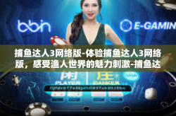 捕鱼达人3网络版-体验捕鱼达人3网络版，感受渔人世界的魅力刺激-捕鱼达人3网络版