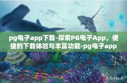 pg电子app下载-探索PG电子App，便捷的下载体验与丰富功能-pg电子app下载