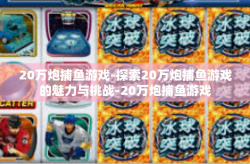20万炮捕鱼游戏-探索20万炮捕鱼游戏的魅力与挑战-20万炮捕鱼游戏