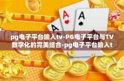 pg电子平台输入tv-PG电子平台与TV数字化的完美结合-pg电子平台输入tv