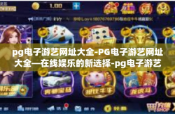 pg电子游艺网址大全-PG电子游艺网址大全—在线娱乐的新选择-pg电子游艺网址大全