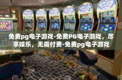 免费pg电子游戏-免费PG电子游戏，尽享娱乐，无需付费-免费pg电子游戏