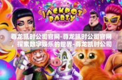 尊龙凯时公司官网-尊龙凯时公司官网，探索数字娱乐的世界-尊龙凯时公司官网