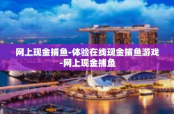 网上现金捕鱼-体验在线现金捕鱼游戏-网上现金捕鱼