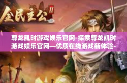 尊龙凯时游戏娱乐官网-探索尊龙凯时游戏娱乐官网—优质在线游戏新体验-尊龙凯时游戏娱乐官网