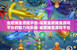 金蟾捕鱼游戏平台-探索金蟾捕鱼游戏平台的魅力与乐趣-金蟾捕鱼游戏平台