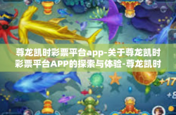 尊龙凯时彩票平台app-关于尊龙凯时彩票平台APP的探索与体验-尊龙凯时彩票平台app