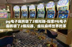 pg电子麻将胡了2模拟器-探索PG电子麻将胡了2模拟器，虚拟麻将世界的革新之旅-pg电子麻将胡了2模拟器