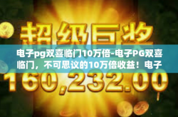 电子pg双喜临门10万倍-电子PG双喜临门，不可思议的10万倍收益！电子pg双喜临门10万倍