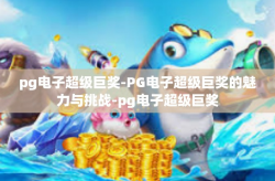 pg电子超级巨奖-PG电子超级巨奖的魅力与挑战-pg电子超级巨奖